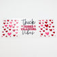 Thick Thighs Valentines Vibes - UV DTF for 16oz Libbey Glass Mug